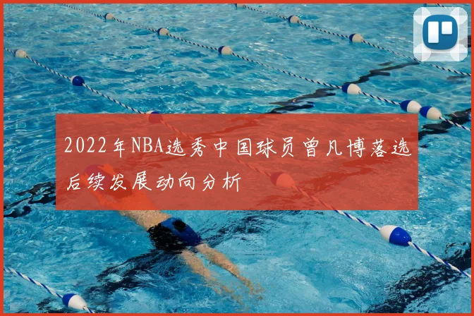 2022年NBA选秀中国球员曾凡博落选后续发展动向分析
