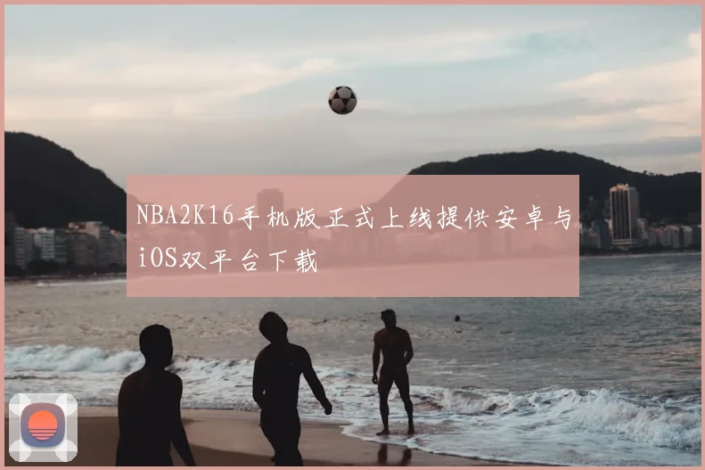 NBA2K16手机版正式上线提供安卓与iOS双平台下载
