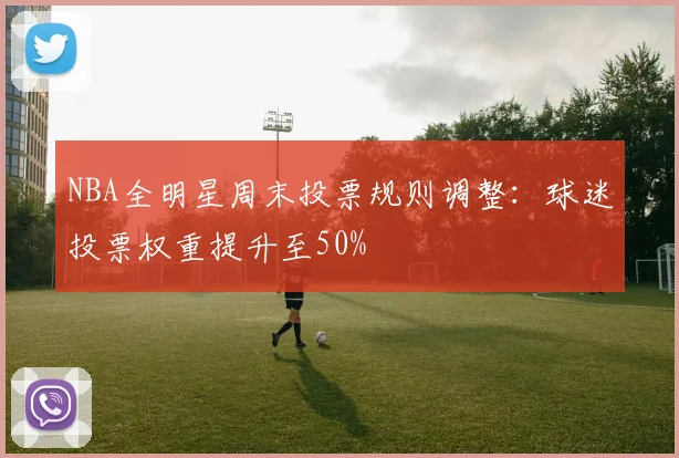NBA全明星周末投票规则调整:球迷投票权重提升至50%