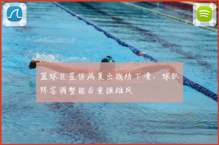 篮球巨星伤病复出战绩下滑,球队阵容调整能否重振雄风