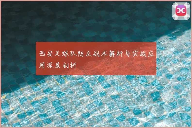 西安足球队防反战术解析与实战应用深度剖析