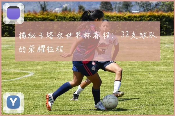 揭秘卡塔尔世界杯赛程:32支球队的荣耀征程