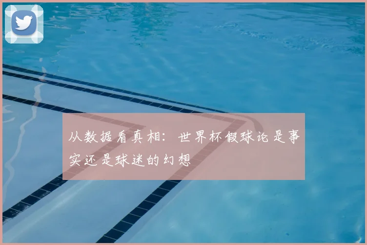从数据看真相:世界杯假球论是事实还是球迷的幻想