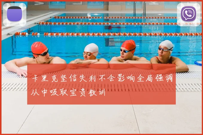 卡里克坚信失利不会影响全局强调从中吸取宝贵教训