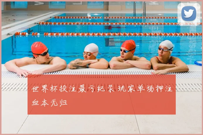 世界杯投注最亏纪录 玩家单场押注血本无归