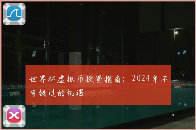 世界杯虚拟币投资指南:2024年不可错过的机遇