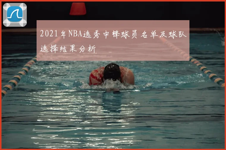 2021年NBA选秀中锋球员名单及球队选择结果分析