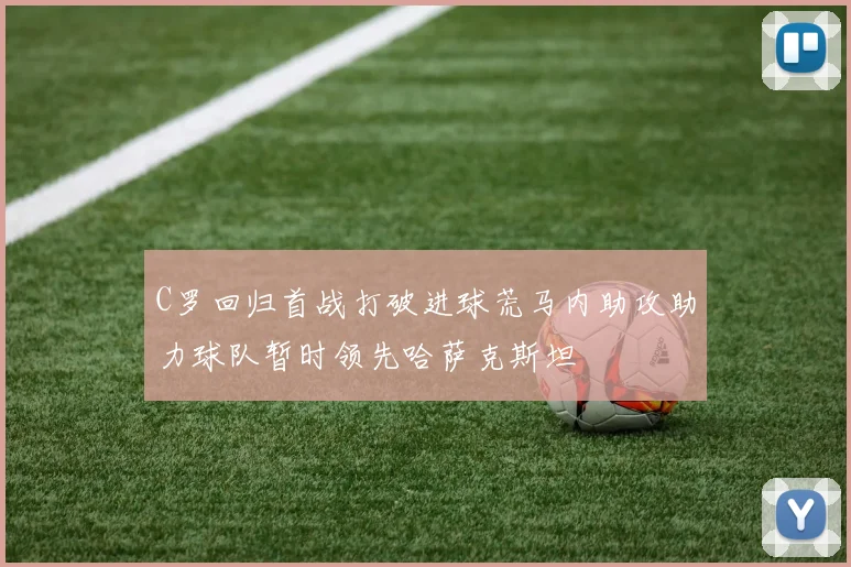 C罗回归首战打破进球荒马内助攻助力球队暂时领先哈萨克斯坦