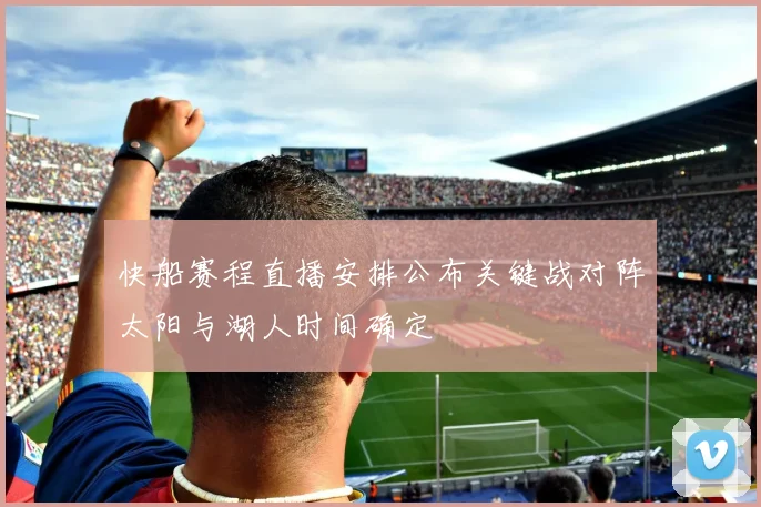 快船赛程直播安排公布关键战对阵太阳与湖人时间确定