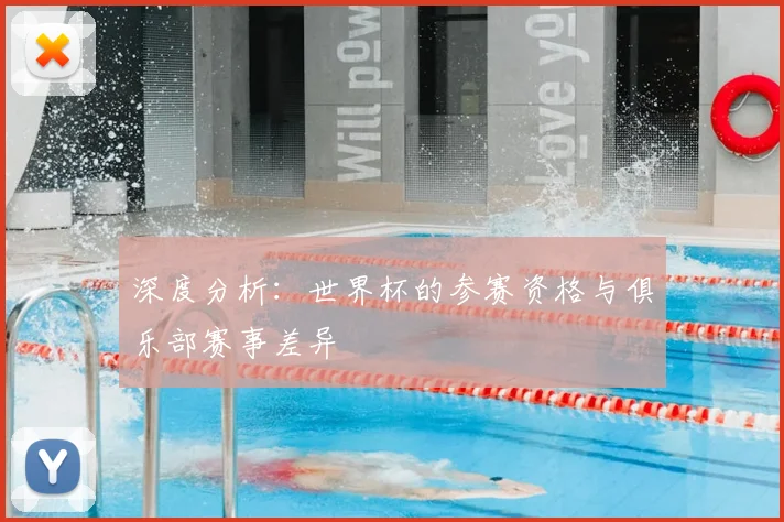 深度分析:世界杯的参赛资格与俱乐部赛事差异