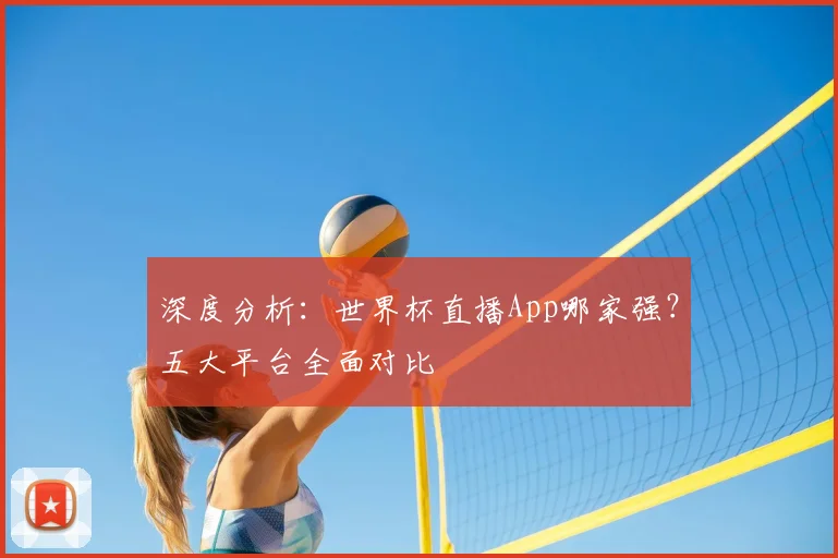 深度分析:世界杯直播App哪家强?五大平台全面对比