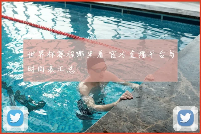世界杯赛程哪里看 官方直播平台与时间表汇总
