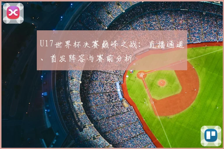 U17世界杯决赛巅峰之战:直播通道、首发阵容与赛前分析