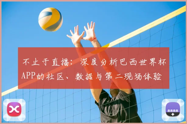 不止于直播：深度分析巴西世界杯APP的社区、数据与第二现场体验