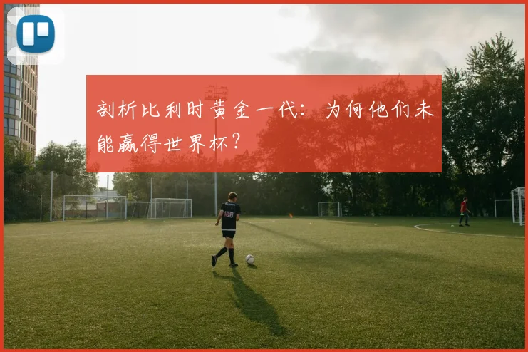 剖析比利时黄金一代：为何他们未能赢得世界杯？