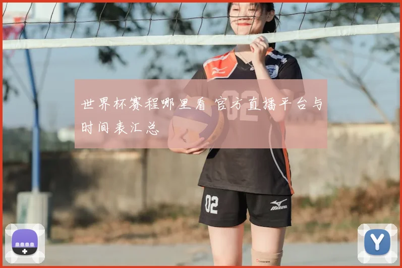 世界杯赛程哪里看 官方直播平台与时间表汇总