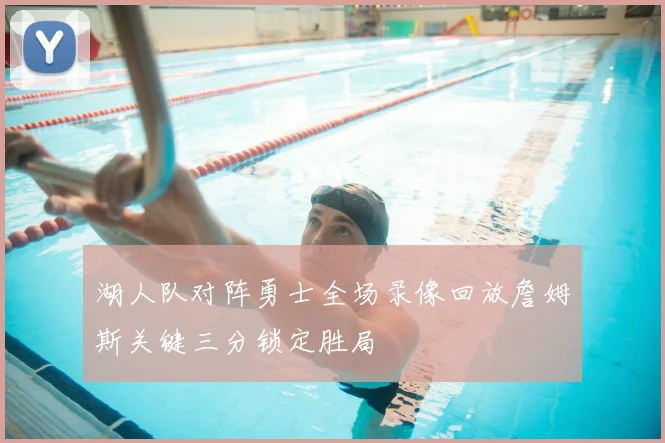 湖人队对阵勇士全场录像回放詹姆斯关键三分锁定胜局
