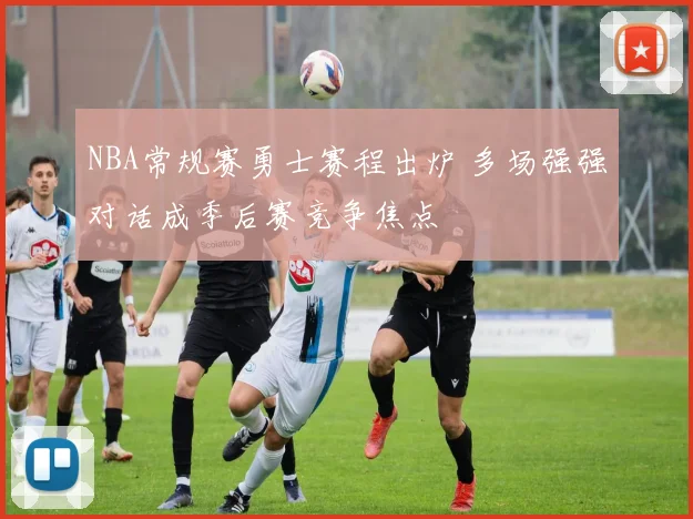 NBA常规赛勇士赛程出炉 多场强强对话成季后赛竞争焦点