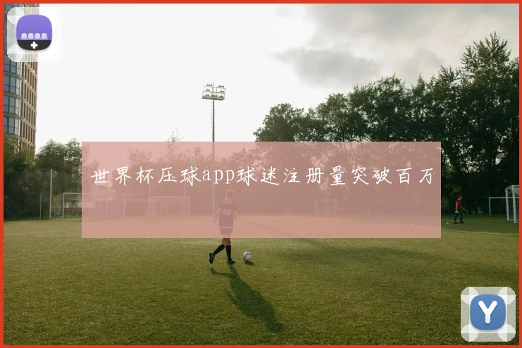 世界杯压球app球迷注册量突破百万