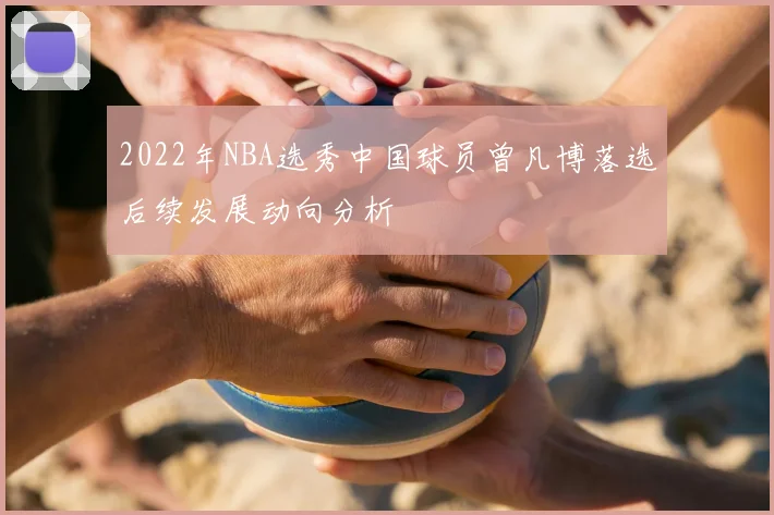 2022年NBA选秀中国球员曾凡博落选后续发展动向分析