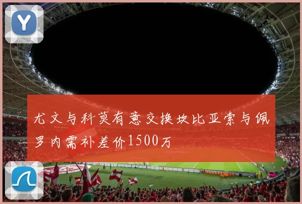 尤文与科莫有意交换坎比亚索与佩罗内需补差价1500万