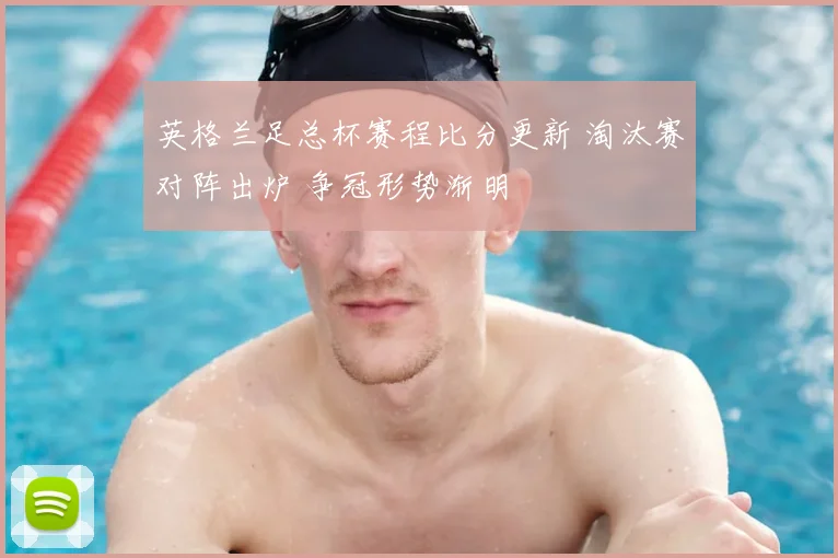 英格兰足总杯赛程比分更新 淘汰赛对阵出炉 争冠形势渐明