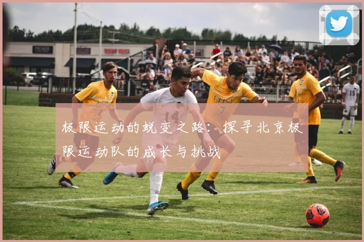 极限运动的蜕变之路:探寻北京极限运动队的成长与挑战