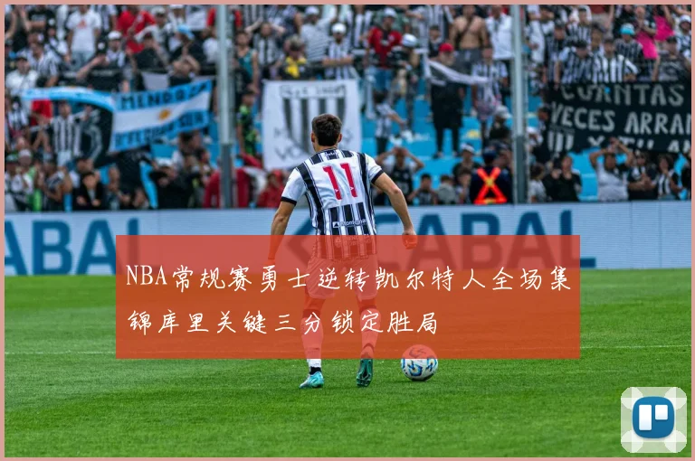 NBA常规赛勇士逆转凯尔特人全场集锦库里关键三分锁定胜局