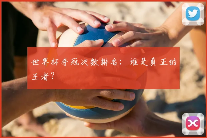 世界杯夺冠次数排名:谁是真正的王者?