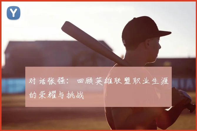 对话张强：回顾英雄联盟职业生涯的荣耀与挑战