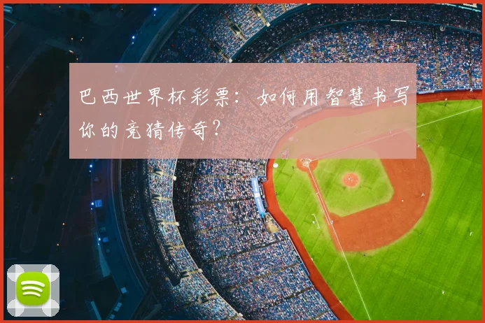 巴西世界杯彩票：如何用智慧书写你的竞猜传奇？