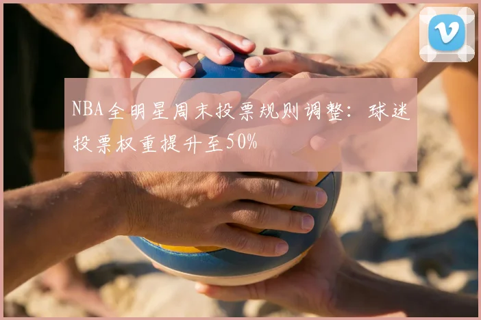NBA全明星周末投票规则调整:球迷投票权重提升至50%