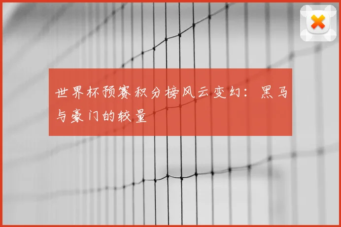 世界杯预赛积分榜风云变幻:黑马与豪门的较量