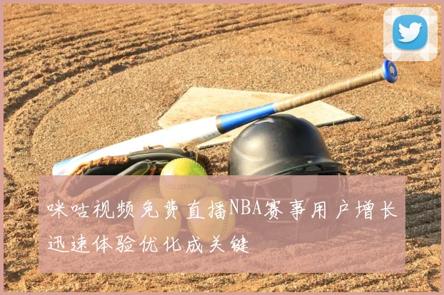 咪咕视频免费直播NBA赛事用户增长迅速体验优化成关键