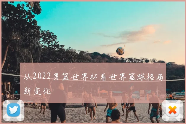 从2022男篮世界杯看世界篮球格局新变化