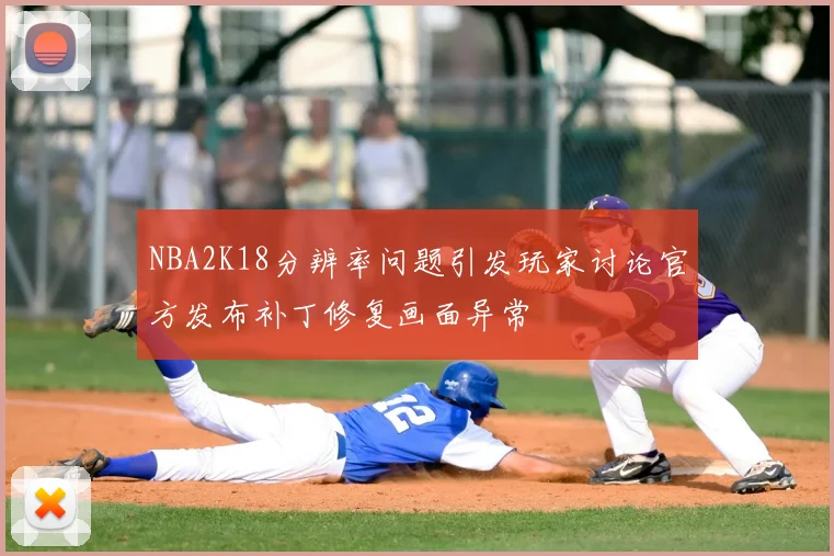 NBA2K18分辨率问题引发玩家讨论官方发布补丁修复画面异常