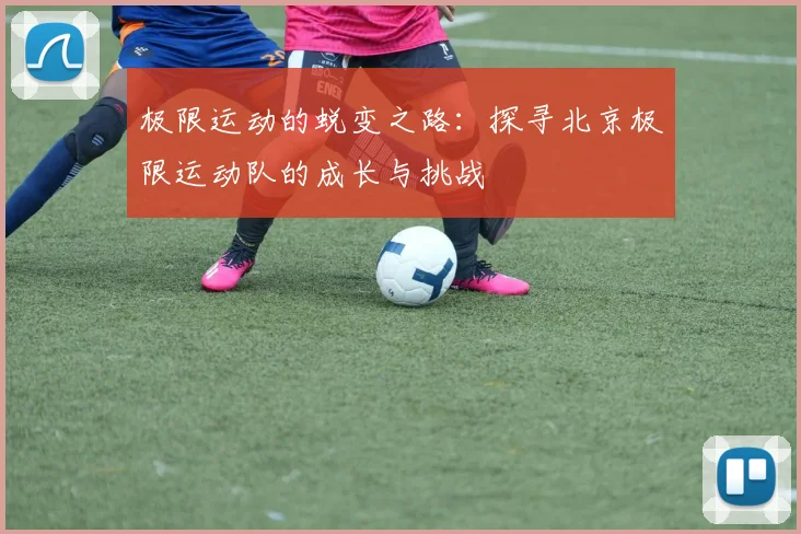 极限运动的蜕变之路:探寻北京极限运动队的成长与挑战