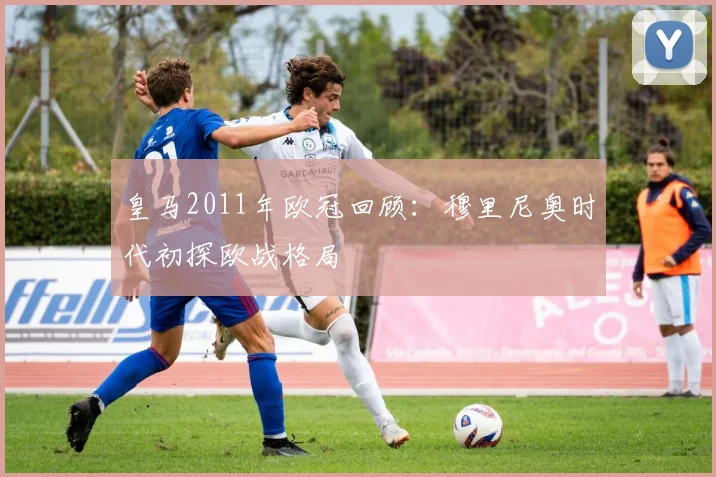 皇马2011年欧冠回顾：穆里尼奥时代初探欧战格局