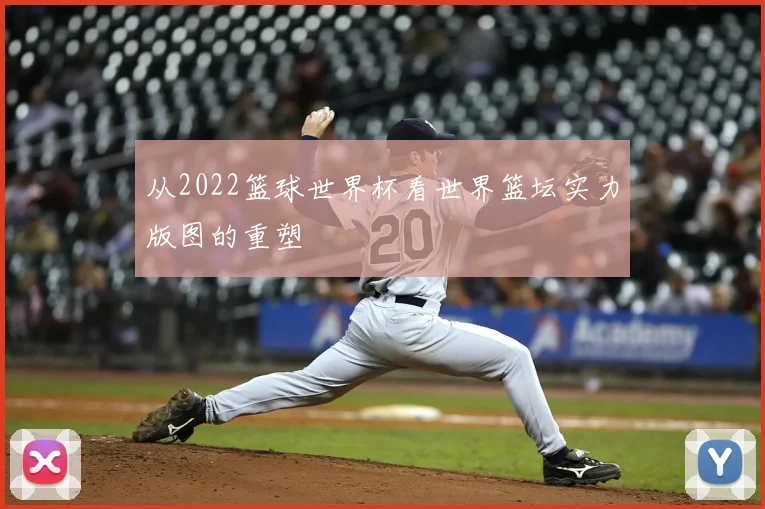 从2022篮球世界杯看世界篮坛实力版图的重塑